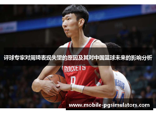 评球专家对周琦表现失望的原因及其对中国篮球未来的影响分析