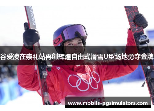 谷爱凌在崇礼站再创辉煌自由式滑雪U型场地勇夺金牌