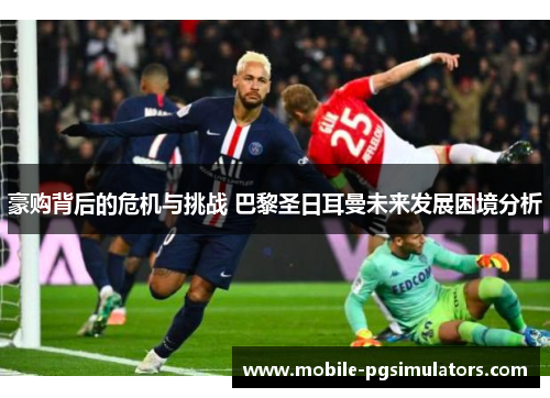 豪购背后的危机与挑战 巴黎圣日耳曼未来发展困境分析