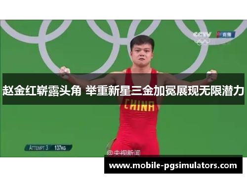 赵金红崭露头角 举重新星三金加冕展现无限潜力