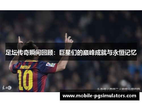 足坛传奇瞬间回顾：巨星们的巅峰成就与永恒记忆