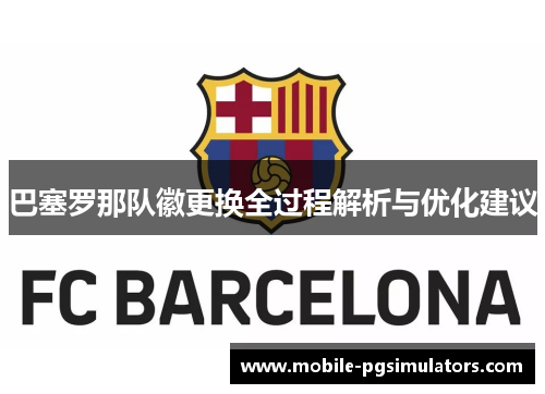 巴塞罗那队徽更换全过程解析与优化建议
