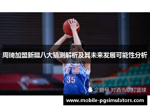 周琦加盟新疆八大猜测解析及其未来发展可能性分析