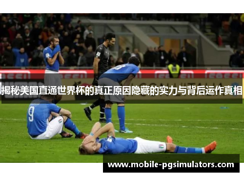 揭秘美国直通世界杯的真正原因隐藏的实力与背后运作真相