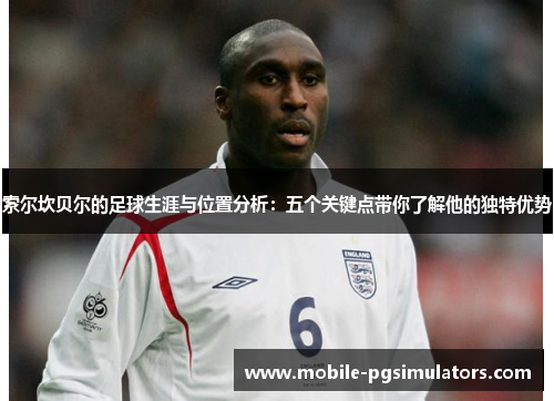 索尔坎贝尔的足球生涯与位置分析：五个关键点带你了解他的独特优势