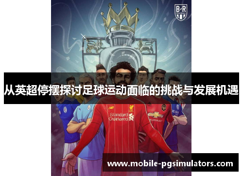 从英超停摆探讨足球运动面临的挑战与发展机遇