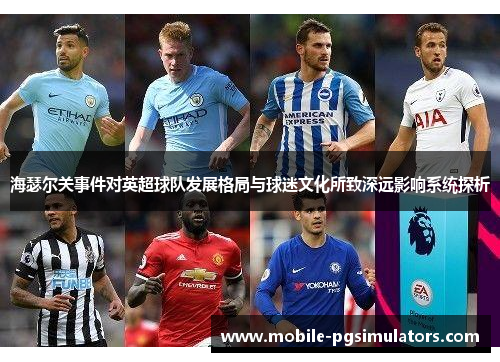 海瑟尔关事件对英超球队发展格局与球迷文化所致深远影响系统探析