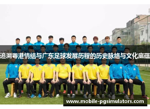 追溯粤港情结与广东足球发展历程的历史脉络与文化底蕴