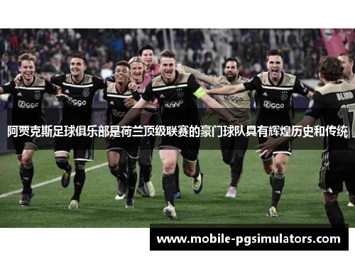 阿贾克斯足球俱乐部是荷兰顶级联赛的豪门球队具有辉煌历史和传统
