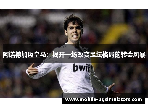 阿诺德加盟皇马：揭开一场改变足坛格局的转会风暴