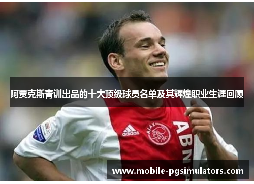 阿贾克斯青训出品的十大顶级球员名单及其辉煌职业生涯回顾