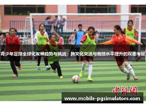 青少年足球全球化发展趋势与挑战：跨文化交流与竞技水平提升的双重考量