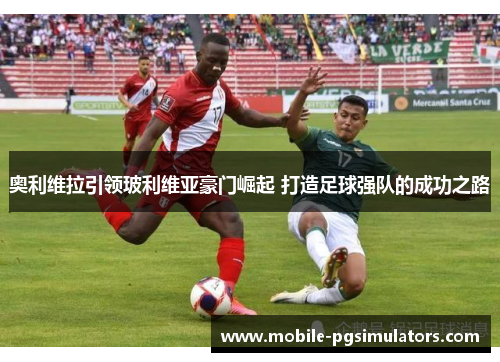 奥利维拉引领玻利维亚豪门崛起 打造足球强队的成功之路