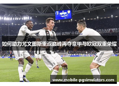 如何助力尤文图斯重返巅峰再夺意甲与欧冠双重荣耀