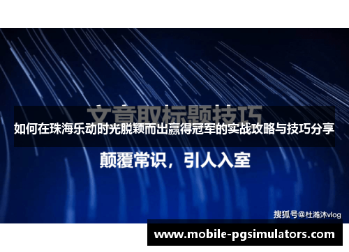 如何在珠海乐动时光脱颖而出赢得冠军的实战攻略与技巧分享