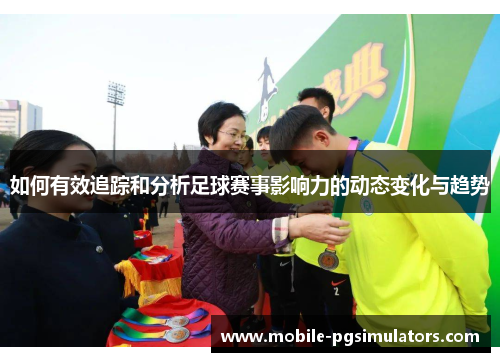 如何有效追踪和分析足球赛事影响力的动态变化与趋势