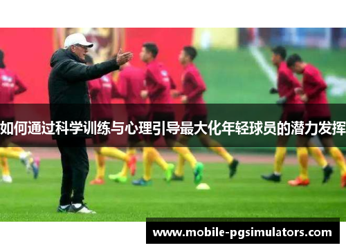 如何通过科学训练与心理引导最大化年轻球员的潜力发挥