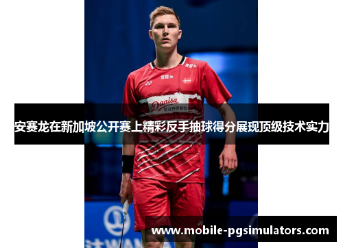 安赛龙在新加坡公开赛上精彩反手抽球得分展现顶级技术实力 安赛龙在新加坡公开赛上精彩反手抽球得分展现顶级技术实力