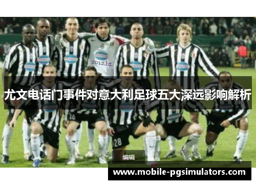 尤文电话门事件对意大利足球五大深远影响解析