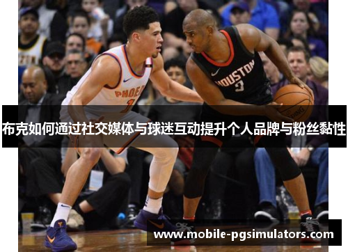 布克如何通过社交媒体与球迷互动提升个人品牌与粉丝黏性