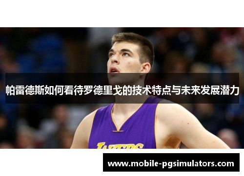 帕雷德斯如何看待罗德里戈的技术特点与未来发展潜力