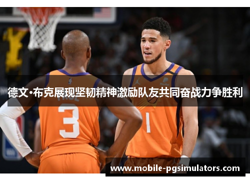 德文·布克展现坚韧精神激励队友共同奋战力争胜利