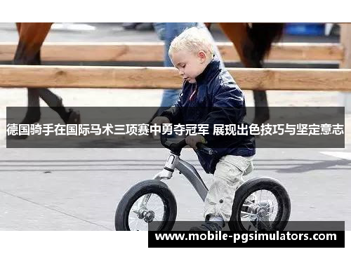 德国骑手在国际马术三项赛中勇夺冠军 展现出色技巧与坚定意志