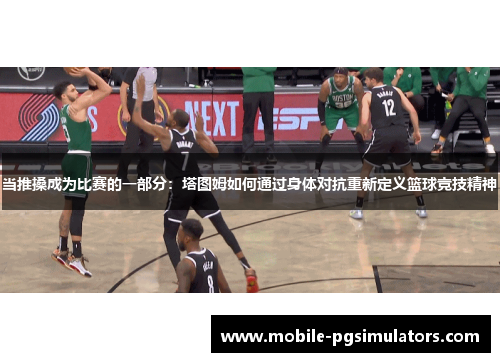 当推搡成为比赛的一部分：塔图姆如何通过身体对抗重新定义篮球竞技精神