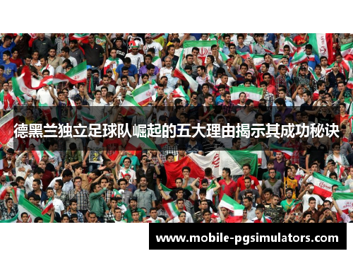 德黑兰独立足球队崛起的五大理由揭示其成功秘诀