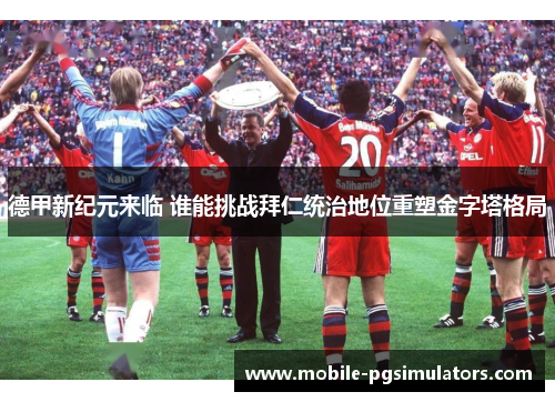 德甲新纪元来临 谁能挑战拜仁统治地位重塑金字塔格局