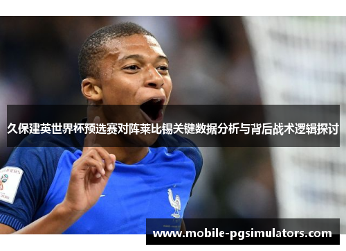 久保建英世界杯预选赛对阵莱比锡关键数据分析与背后战术逻辑探讨