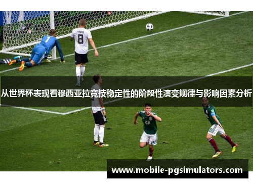 从世界杯表现看穆西亚拉竞技稳定性的阶段性演变规律与影响因素分析