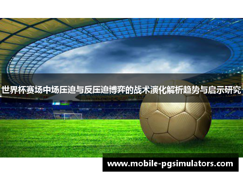 世界杯赛场中场压迫与反压迫博弈的战术演化解析趋势与启示研究