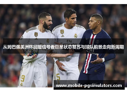 从姆巴佩美洲杯回暖信号看巨星状态复苏与球队前景走向新周期