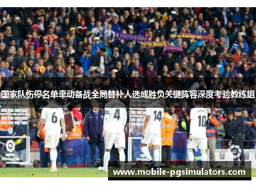 国家队伤停名单牵动备战全局替补人选成胜负关键阵容深度考验教练组