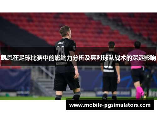 凯恩在足球比赛中的影响力分析及其对球队战术的深远影响