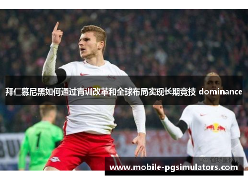 拜仁慕尼黑如何通过青训改革和全球布局实现长期竞技 dominance