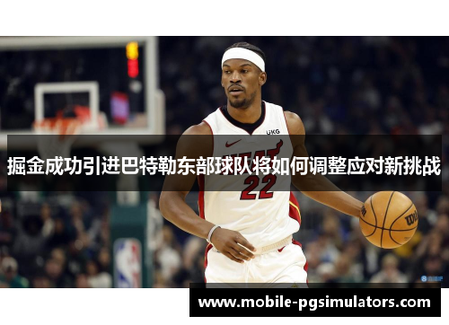 掘金成功引进巴特勒东部球队将如何调整应对新挑战