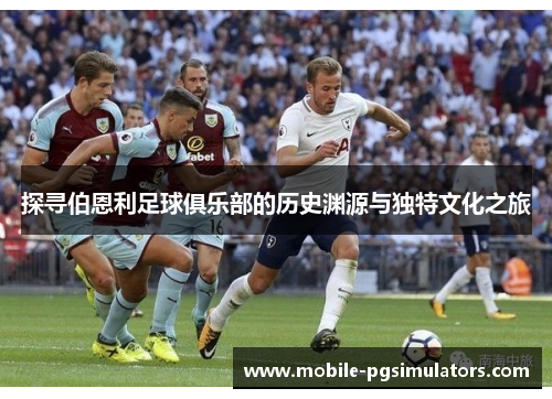 探寻伯恩利足球俱乐部的历史渊源与独特文化之旅