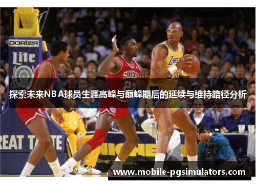 探索未来NBA球员生涯高峰与巅峰期后的延续与维持路径分析