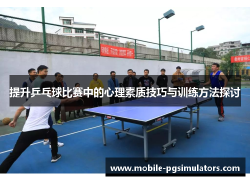 提升乒乓球比赛中的心理素质技巧与训练方法探讨