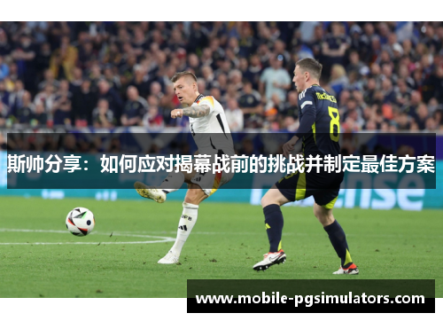 斯帅分享：如何应对揭幕战前的挑战并制定最佳方案