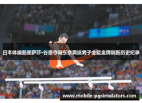 日本体操新星萨莎·谷原夺得东京奥运男子全能金牌刷新历史纪录
