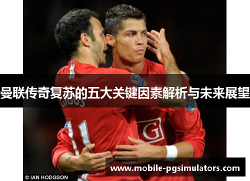 曼联传奇复苏的五大关键因素解析与未来展望