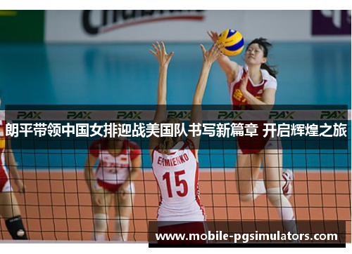 朗平带领中国女排迎战美国队书写新篇章 开启辉煌之旅