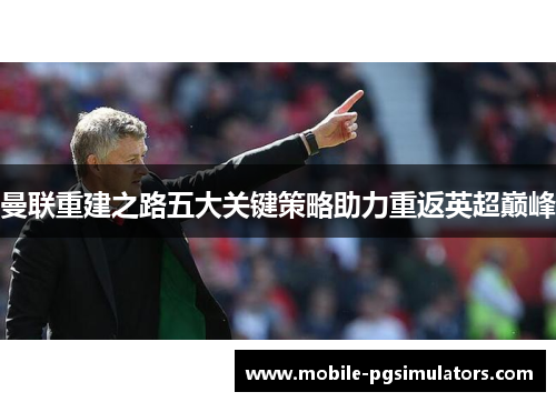 曼联重建之路五大关键策略助力重返英超巅峰