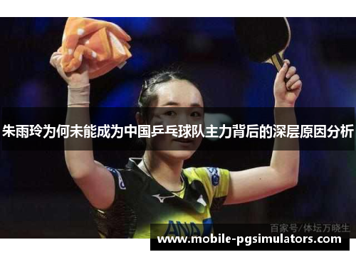 朱雨玲为何未能成为中国乒乓球队主力背后的深层原因分析