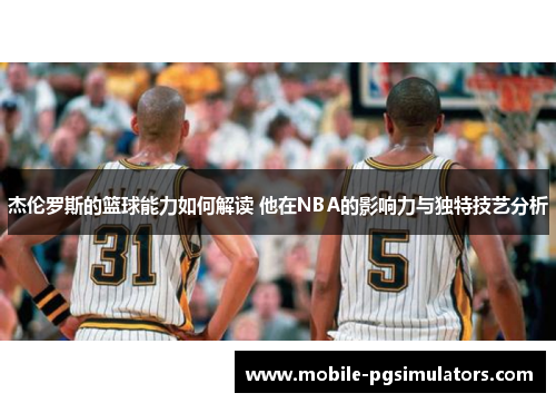 杰伦罗斯的篮球能力如何解读 他在NBA的影响力与独特技艺分析 杰伦罗斯的篮球能力如何解读 他在NBA的影响力与独特技艺分析