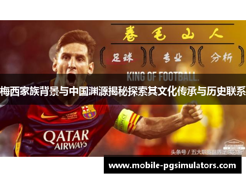 梅西家族背景与中国渊源揭秘探索其文化传承与历史联系