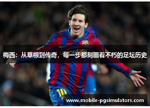 梅西：从草根到传奇，每一步都刻画着不朽的足坛历史